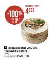 -100%  sur le  3e"  soit par 3 l'unité  4693  roucoulons  •milleret  a roucoulons boisé 28% m.g. fromagerie milleret  300 g le kg: 24663 - l'unité : 7€39  
