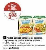 le 2eme a-50% l'unite  5€65  fleury michon  ambas  2-50  a petites gambas concassé de tomates, tagliatelles au basilic fleury michon 2x 280 g (560 g)-le 2ème à -50%  fleury mission  pete ganhas  