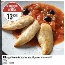 LA BARQUETTE DE 900  13€90  Aiguillette de poulet aux légumes du soleil  900g  Le kg 15444 