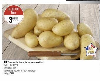 LE FILET DE 5KG  3€99  Pomme de terre de consommation  Cat 1, Cal 40/70  Le filet de 5kg  Variétés Agata, Artemis ou Chalenger Le kg:0€80  POMMES DETER SENCE 