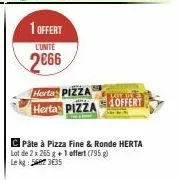 1 offert  l'unite  2666  herta pizza  herta pizza offert  c pâte à pizza fine & ronde herta lot de 2 x 265 g + 1 offert (795 g) le kg: 5687 3€35 