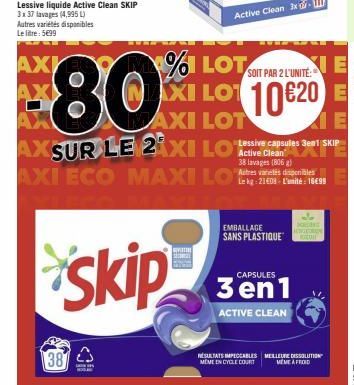 Lessive liquide Active Clean SKIP 3x37 lavages (4,995 L) Autres variétés disponibles Le litre: 5699  AX  387  HOGAN  skip  80%  AXSUR LE 2XILO Les aules 3 SKIP  Active Clean  AXI ECO MAXILO  38 lavage