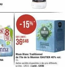 -15%  soit l'unité:  36646  sautier  han sang  rhum blanc traditionnel  de i'lle de la réunion isautier 40% vol. 3l  autres variétés disponibles à des prix différents le litre: 12€15-l'unité: 42€90 