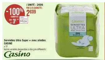 l'unité: 2€09 par 3 je cagnotte:  -100% 2609  caunettes sur 3 max  casino  serviettes ultra super + avec ailettes casino  x 12  autres varetes disponibles à des prix différents  casino  cernied  casin