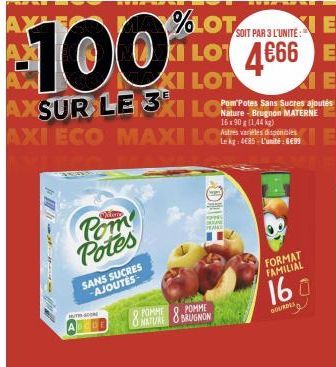 Pom Potes  SANS SUCRES -AJOUTES  TH SCONE  100  AXSUR LE 3KI  8 POMME  NATURE  AXI ECO MAXI LOS  SOIT PAR 3 L'UNITE:  %LOT I LO 4666  XI LOT  POMME BRUGNON  Sans Serge  Nature-Brugnon MATERNE 16x90 g 