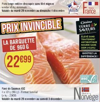 Porc longe entière decoupée sans filet mignon vendue x5 kg minimum  Valable du mardi 29 novembre au dimanche 4 décembre Trance  Dri  PRIX INVINCIBLE  LA BARQUETTE DE 960 G  22699  Pavé de Saumon ASC  