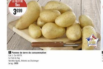 LE FILET DE 5KG  3€99  Pomme de terre de consommation  Cat 1, Cal 40/70  Le filet de 5kg  Variétés Agata, Artemis ou Chalenger Le kg:0€80  POMMES DETER SENCE 