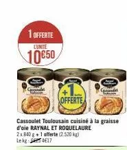 1 offerte lunite  10650  cassoule  offerte  cassoulet toulousain cuisiné à la graisse d'oie raynal et roquelaure 2x840 g+1 offerte (2.520 kg) lekg 417  cassond  