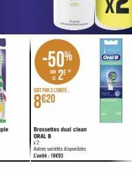-50% 2E*  SOIT PAR 2 LUNITE:  8€20  Brossettes dual clean ORAL B  x2  Autres variétés disponibles L'unité : 10€93  Oral-B 