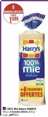 6 TRANCHES OFFERTES L'UNITE  1689  Harry's  100%  mie  Nature  +6 TRANCHES OFFERTES  A 100% Mie Nature HARRYS 500 g + 6 tranches offertes (650g) Lekg: 2691 
