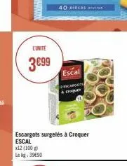 l'unité  3€99  x12 (100 g) le kg: 39690  escargots surgelés à croquer escal  40 pieces anviron  escal  escargot & croquer 