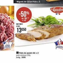 VIANDE DOVINE FRANÇAI  -50% 2E  SOIT PAR 2 LEKG:  13650  Filets de poulet rôti x 2 poids minimum 200g  Le kg: 1800  le Gaulois  [VOLABLE  FRANCAISE 