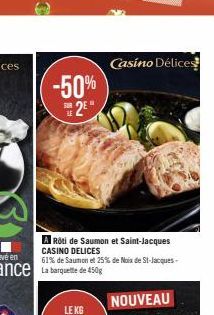 -50% 2E  Rôti de Saumon et Saint-Jacques CASINO DELICES  61% de Saumon et 25% de Noix de St-Jacques- Casino Délices  NOUVEAU 
