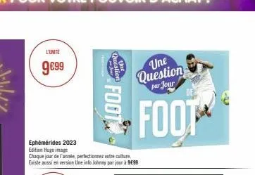 l'unite  9€99  question  tine  ar  foot  ephémérides 2023 edition hugo image  chaque jour de l'année, perfectionnez votre culture. existe aussi en version une info johnny par jour à 9€99  une question