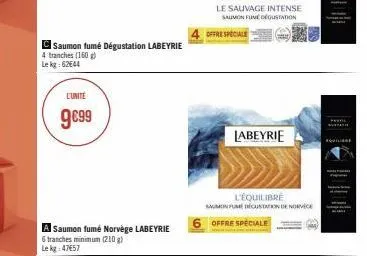 saumon fumé dégustation labeyrie  4 tranches (160 g) lekg: 62644  l'unité  9€99  saumon fumé norvège labeyrie  6 tranches minimum (210 g) le kg 47657  le sauvage intense saumon fune dégustation  offre