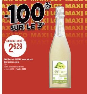 Pétillant de LISTEL sans alcool Bio raisin nature  75 cl  Autres variétés disponibles  Le litre: 4657-L'unité: 3643  100  AXSUR LE 31L  YLEGO  SOIT PAR 3 L'UNITÉ: NI  2€29  Pétillant  de Listel  MAXIL