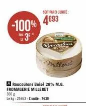 -100%  sur le  3e"  soit par 3 l'unité  4693  roucoulons  •milleret  a roucoulons boisé 28% m.g. fromagerie milleret  300 g  le kg: 24663 - l'unité : 7€39  