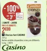 -100%  carnities  sur  casino  3 max  l'unité: 2€99 par 3 je cagnotte:  2699  a chorizo fort casind  225 g  autres variétés disponibles à des prix différents lekg: 13629 