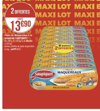 2 OFFERTES  Filets de Maquereaux à la moutarde SAUPIQUET  8x109 g (1.352 kg) + 2 offertes (1.69 kg)  Autres variétés et poids disponibles Le kg 1 822  1950  MAXI LOT  MAXI LOT MAXI E  LUNITE  13690 MA