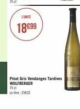 l'unité  18€99  pinot gris vendanges tardives wolfberger  75 cl  le litre 25€32 