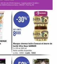 2masques  -30% o  soit l'unité:  8€69  masque cheveux huile d'avocat et beurre de karité ultra doux garnier  2x 320 ml (640 ml)  autres variétés disponibles le litre: 13€58-l'unité : 12642  ultra doux