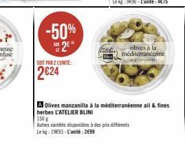 -50%  2E  SOR  SOIT PAR 2 L'UNITE:  2€24  olives à la méditerranéenne AS  A Olives manzanilla à la méditerranéenne ail & fines herbes L'ATELIER BLINI  150 g  Autres variétés disponibles à des prix dif