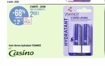 L'UNITÉ: 2€95  PAR 2 JE CAGNOTTE:  -68% 2601  CANETTES  Couno  2 Max  Soin lèvres hydratant YSIANCE  12  Casino  HYDRATANT  YSIANCE  2 SOINS LEVRES 