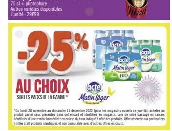 -25%  au choix actel  sur les packs de la gamme matin léger  to  l'actel  (actel  matin léger  bio  "du lundi 28 novembre au dimanche 11 décembre 2022 (pour les magasins ouverts ce jour-là), achetez u