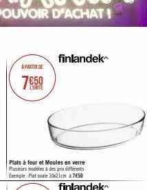 a partir de  l'unite  plats à four et moules en verre plusieurs modèles à des prix différents exemple: plat ovale 30x21cm à 7€50  finlandek  finlandek 