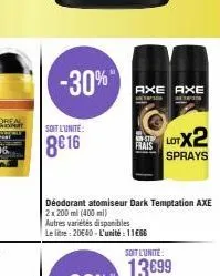 -30%"  soit l'unite:  8616  axe axe  frais  déodorant atomiseur dark temptation axe 2x200ml (400ml)  autres variétés disponibles  le litre: 20€40-l'unité: 11€66  lotx2  sprays  soit l'unite:  13699 