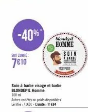 -40%  soit l'unité:  7€10  soin à barbe visage et barbe blondepil homme 100 ml  autres variétés ou poids disponibles le litre: 71600-l'unité: 11€84  blondepil homme soin  a barbe 