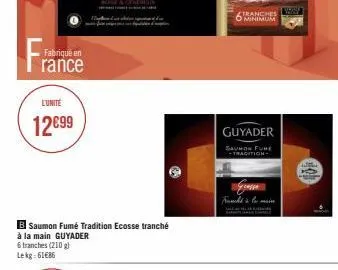 fran  fabriqué en rance  l'unité  12€99  b saumon fumé tradition ecosse tranché  à la main guyader  6 tranches (210 g) lekg: 61€86  tranches w minimum  guyader  saumon fune tradition  franchise main 