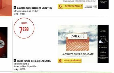 Saumon fumé Norvège LABEYRIE  6 tranches minimum (210 g) Le kg 47657  L'UNITE  7€99  A Truite fumée délicate LABEYRIE  6 tranches (175g) Autres variétés disponibles  Le kg: 45€66  LABEYRIE  LA TRUITE 