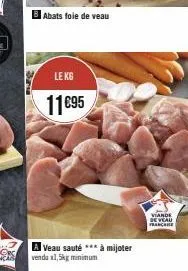 abats foie de veau  le kg  11€95  a veau sauté *** à mijoter vendu x1,5kg minimum  viande de veau france 