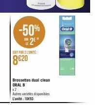 -50% 2E*  SOIT PAR 2 LUNITE:  8€20  Brossettes dual clean ORAL B  x2  Autres variétés disponibles L'unité : 10€93  Oral-B 