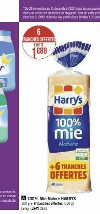 6 TRANCHES OFFERTES L'UNITE  1689  Harry's  100%  mie  Nature  +6 TRANCHES OFFERTES  A 100% Mie Nature HARRYS  500 g + 6 tranches offertes (650g) Lekg: 2691 