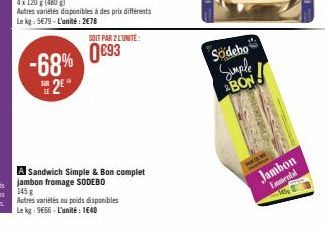 -68% 2⁰  SOIT PAR 2 LUNITE:  0693  Sandwich Simple & Bon complet jambon fromage SODEBO 145 g  Autres variétés ou poids disponibles Le kg: 9666-L'unité : 1640  Sodebo  Simple ABON  Jambon  Emmental  10