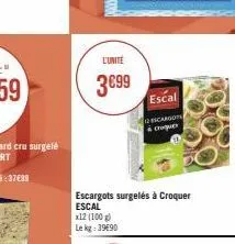 l'unité  3€99  x12 (100 g) le kg: 39690  escargots surgelés à croquer escal  escal  escargot & croquer 