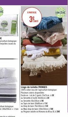 ANCER  ww  A PARTIR DE  3  L'UNITÉ  SINCÈRE  Linge de toilette FRINGES 100% coton issu de l'agriculture biologique  Plusieurs caloris disponibles  Existe en: Lot de 2 gants 15x21cm à 3€  au Serviette 