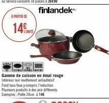 à partir de  14  ele  gamme de cuisson en émal rouge intérieur noir revêtement antiadhésif fond tous feux y compris l'induction plusieurs produits à des prix différents exemples: pole 20cm à 14€  finl