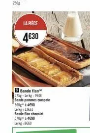 la pièce  4€30  b bande flan 575g-lekg: 7648  bande pommes compote  360 à 4€90 lekg: 13661  bande flan chocolat 570 à 4€90 le kg 8660 