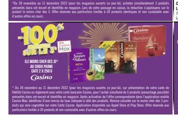 -100%  SHORTES  que  SUR LES Max  ILE MOINS CHER DES 31  AU CHOIX PARMI CAFE 2 X 2500  Casino  Saveurs  Ailleurs WESE  JA  "Du 28 novembre au 11 decembre 2022 (pour les magasins ouverts ce jour-la), a