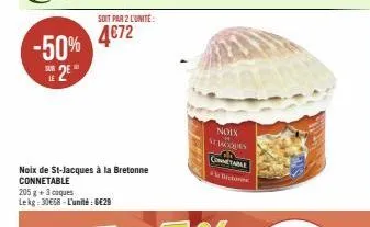 le  soit par 2 l'unité:  noix de st-jacques à la bretonne connetable  205 g + 3 coques  lekg: 30€68-l'unité: 6€29  noix stacoles  conmetable  bectones 