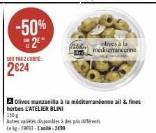 -50% 2E  SOR  SOIT PAR 2 L'UNITE:  2€24  olives à la méditerranéenne AS  A Olives manzanilla à la méditerranéenne ail & fines herbes L'ATELIER BLINI  150 g  Autres variétés disponibles à des prix diff