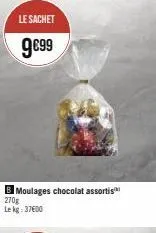 le sachet  9€99  moulages chocolat assortis  270g le kg: 37600 