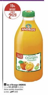 15%  OFFERT  L'UNITE  2€29  11-19  OFFERT  A Jus d'Orange ANDROS IL+ 15% OFFERT (1,15 L) Autres variétés disponibles Le litre:29 1€99  ANDROS  NEAWAR  Oranges Pressées 