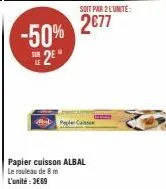 -50% 2⁰"  paper cu  soit par 2 l'unite:  2€77  papier cuisson albal le rouleau de 8 m l'unité : 3€69 