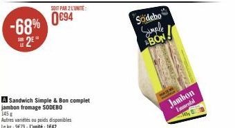 SOIT PAR 2 LUNITE:  -68% 0€94 2⁰  Sandwich Simple & Bon complet jambon fromage SODEBO 145 g  Autres variétés ou poids disponibles Le kg: 9€79-L'unité: 1642  Sodebo  Simple ABON  Jambon  Emmental  103 