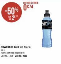 -50% 0€74  21  H2E*  SOIT PAR 2 LUNITE:  POWERADE Goût Ice Storm 50 cl  Autres variétés disponibles  Le litre: 1498- L'unité: 099 