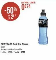 -50% 0€74  21  h2e*  soit par 2 lunite:  powerade goût ice storm 50 cl  autres variétés disponibles  le litre: 1498- l'unité: 099 